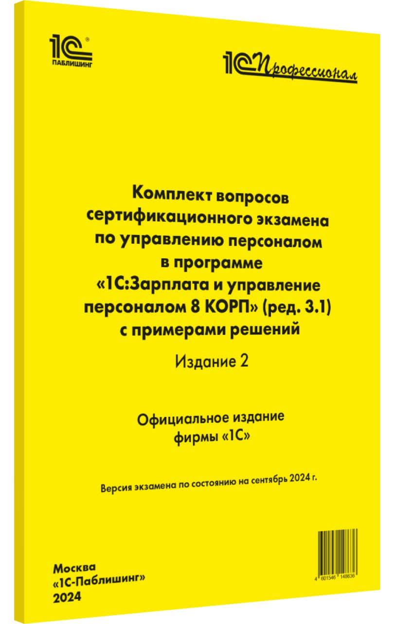 Комплект вопросов сертификационного экзамена по управлению персоналом в программе 1С:Зарплата и управление персоналом 8 КОРП (ред. 3.1) с примерами решений Издание 2, сентябрь 2024